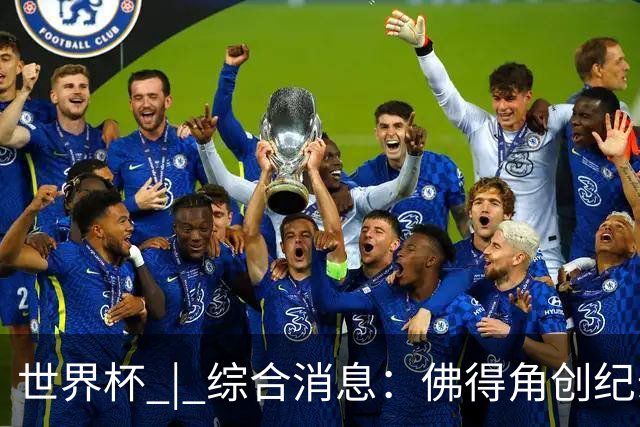 世界杯 | 综合消息：佛得角创纪录晋级 登贝莱“戴帽”抢戏