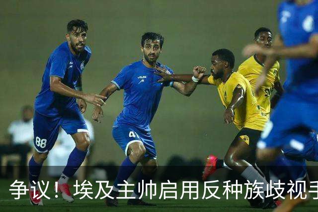 争议！埃及主帅启用反种族歧视手势 遭主裁无视+被出示黄牌
