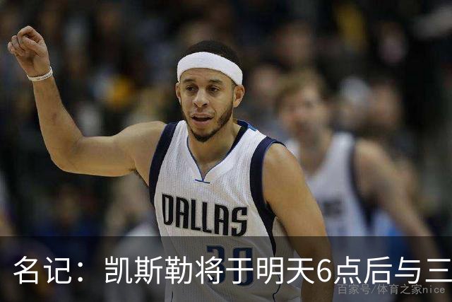 名记：凯斯勒将于明天6点后与三支球队会面 相信湖人会是其中之一