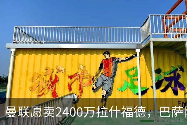曼联愿卖2400万拉什福德，巴萨除外！曝其世界杯努力进球仍为吸引巴萨