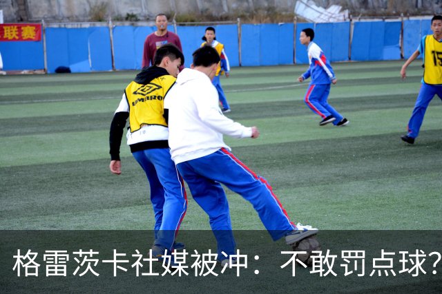 格雷茨卡社媒被冲：不敢罚点球？没种！为什么躲在塔后面？丢人…