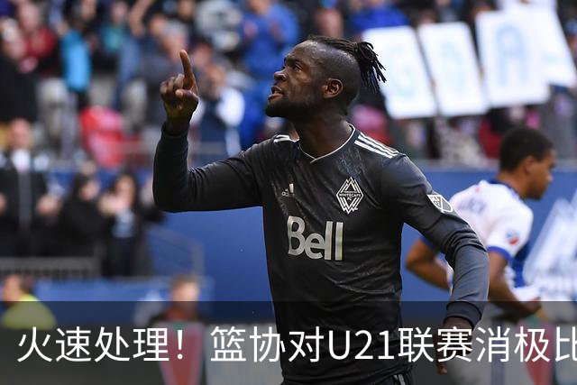 火速处理！篮协对U21联赛消极比赛的首钢及苏科雄狮取消名次处罚