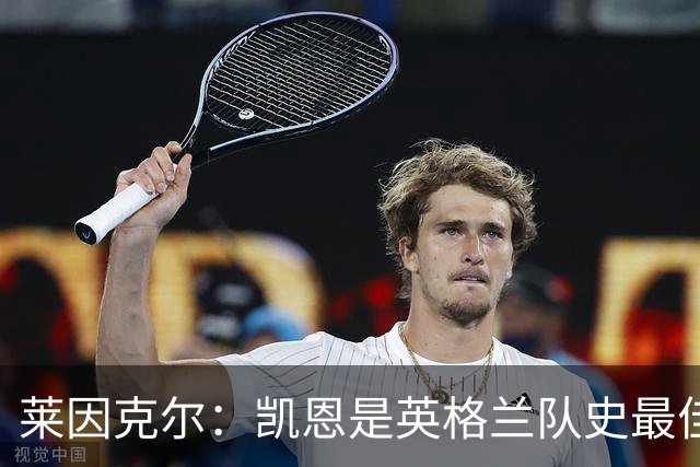 莱因克尔：凯恩是英格兰队史最佳，梅西像外星人一样
