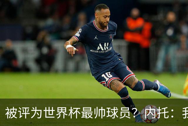 被评为世界杯最帅球员？内托：我没有沾沾自喜，这甚至不是个话题